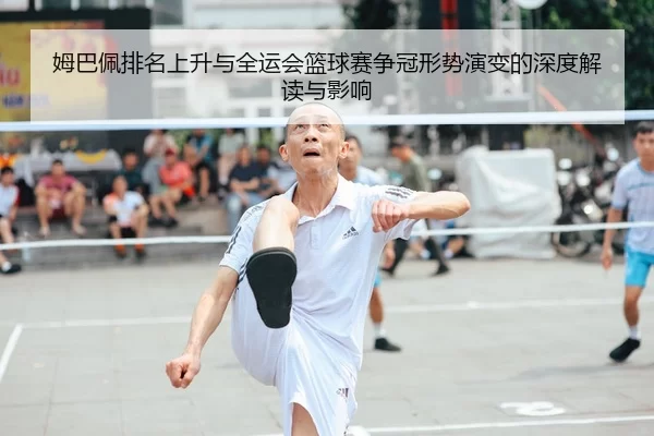 姆巴佩排名上升与全运会篮球赛争冠形势演变的深度解读与影响