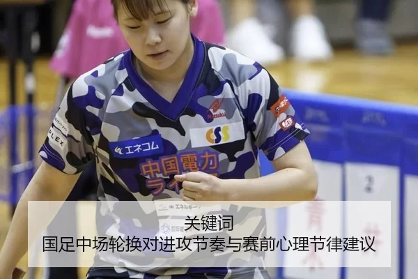 关键词 国足中场轮换对进攻节奏与赛前心理节律建议