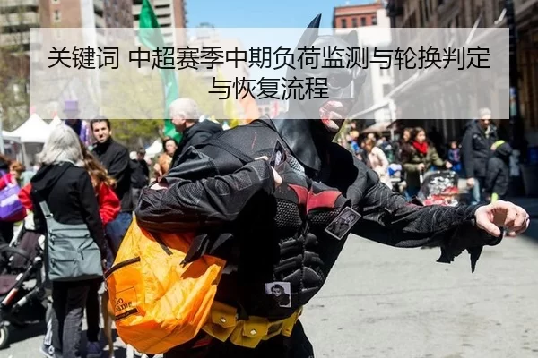 关键词 中超赛季中期负荷监测与轮换判定与恢复流程