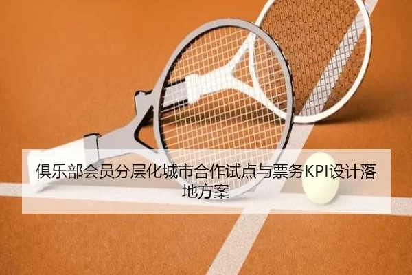 俱乐部会员分层化城市合作试点与票务KPI设计落地方案