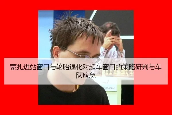 蒙扎进站窗口与轮胎退化对超车窗口的策略研判与车队应急