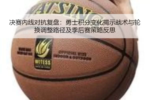 决赛内线对抗复盘：勇士积分变化揭示战术与轮换调整路径及季后赛策略反思