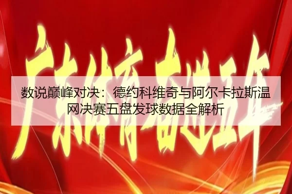 数说巅峰对决：德约科维奇与阿尔卡拉斯温网决赛五盘发球数据全解析